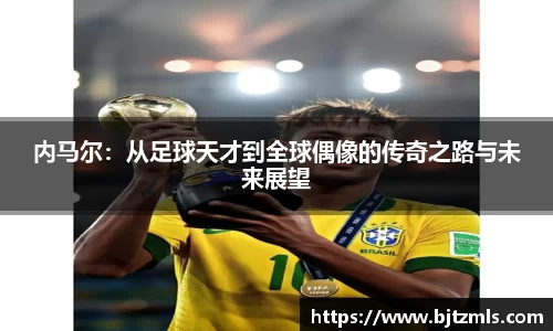 内马尔：从足球天才到全球偶像的传奇之路与未来展望