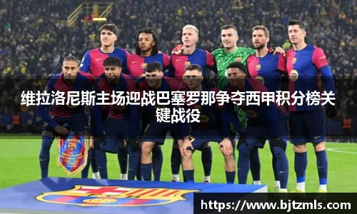 维拉洛尼斯主场迎战巴塞罗那争夺西甲积分榜关键战役