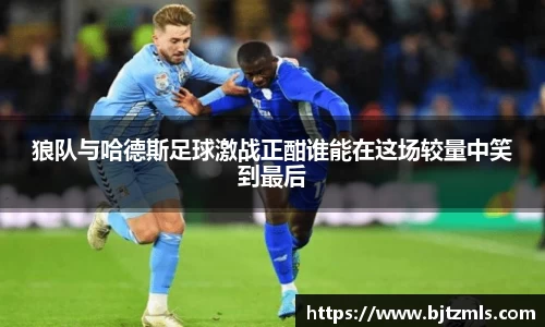 狼队与哈德斯足球激战正酣谁能在这场较量中笑到最后