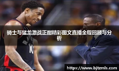 骑士与猛龙激战正酣精彩图文直播全程回顾与分析